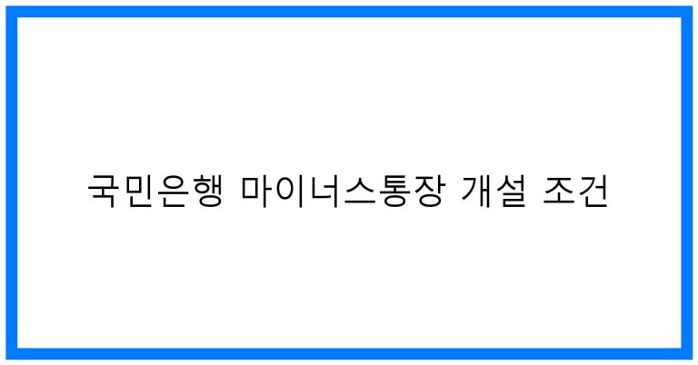 국민은행 마이너스통장 개설 조건 꿀팁! 금리 및 한도 완벽정리