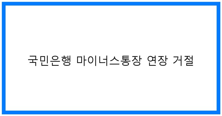 국민은행 마이너스통장 연장 거절? 꿀팁 총정리!