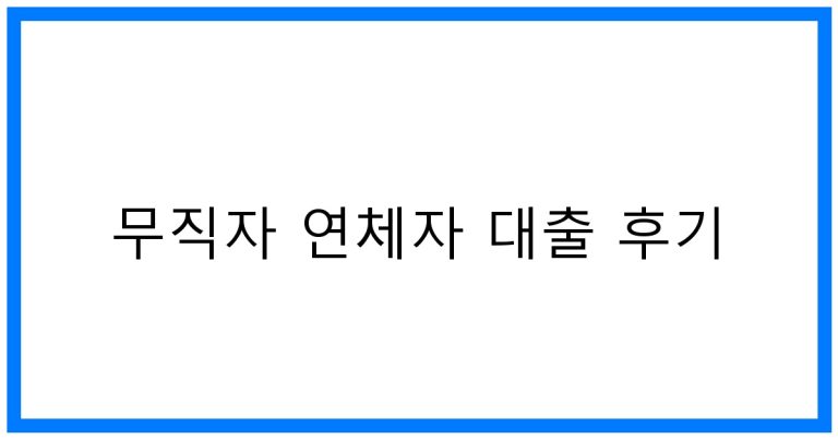 무직자 연체자 대출 후기: 꿀팁 및 성공 전략