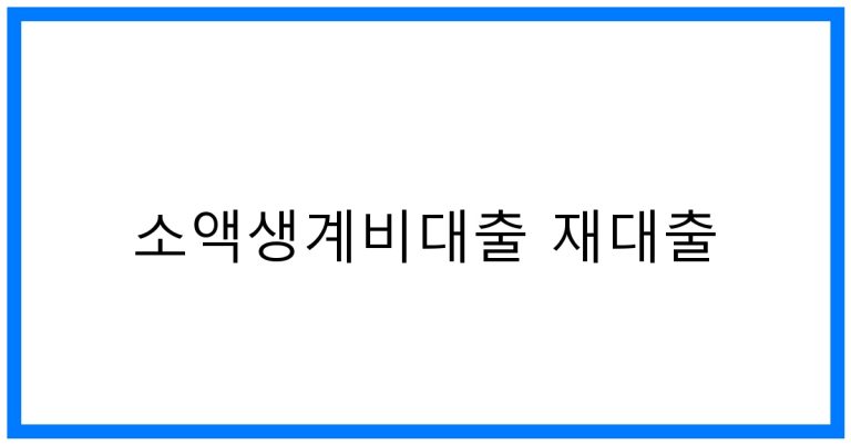 소액생계비대출 재대출 꿀팁! 조건 및 방법 완벽정리