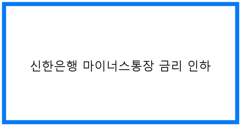 신한은행 마이너스통장 금리 인하 꿀팁! 최저금리 도전