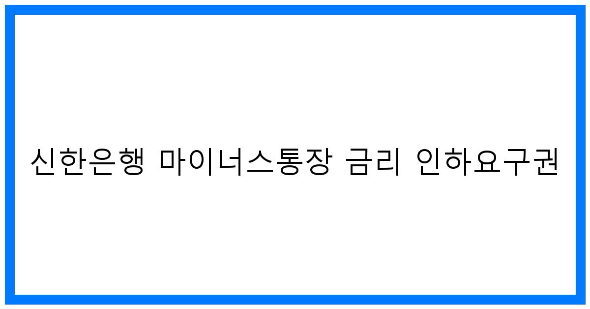 thumbnail 신한은행 마이너스통장 금리 인하요구권