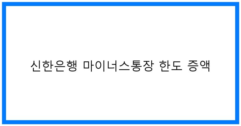 신한은행 마이너스통장 한도 증액 꿀팁! 조건 및 방법 완벽 분석