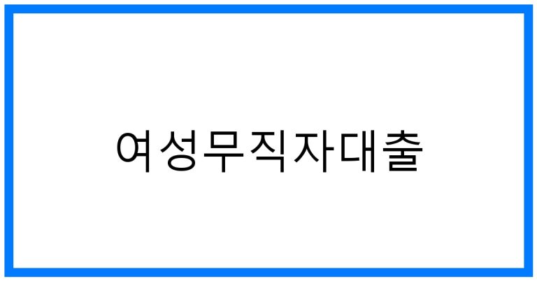 여성무직자대출 꿀팁! 조건, 한도, 성공 노하우 완벽정리
