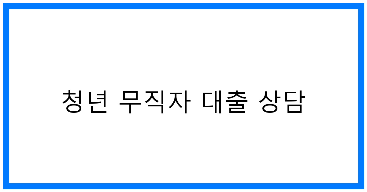 thumbnail 청년 무직자 대출 상담