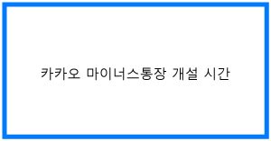 카카오 마이너스통장 개설 시간: 24시간 꿀팁!