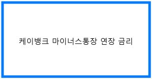 케이뱅크 마통 연장 금리 꿀팁! 최저금리 가이드