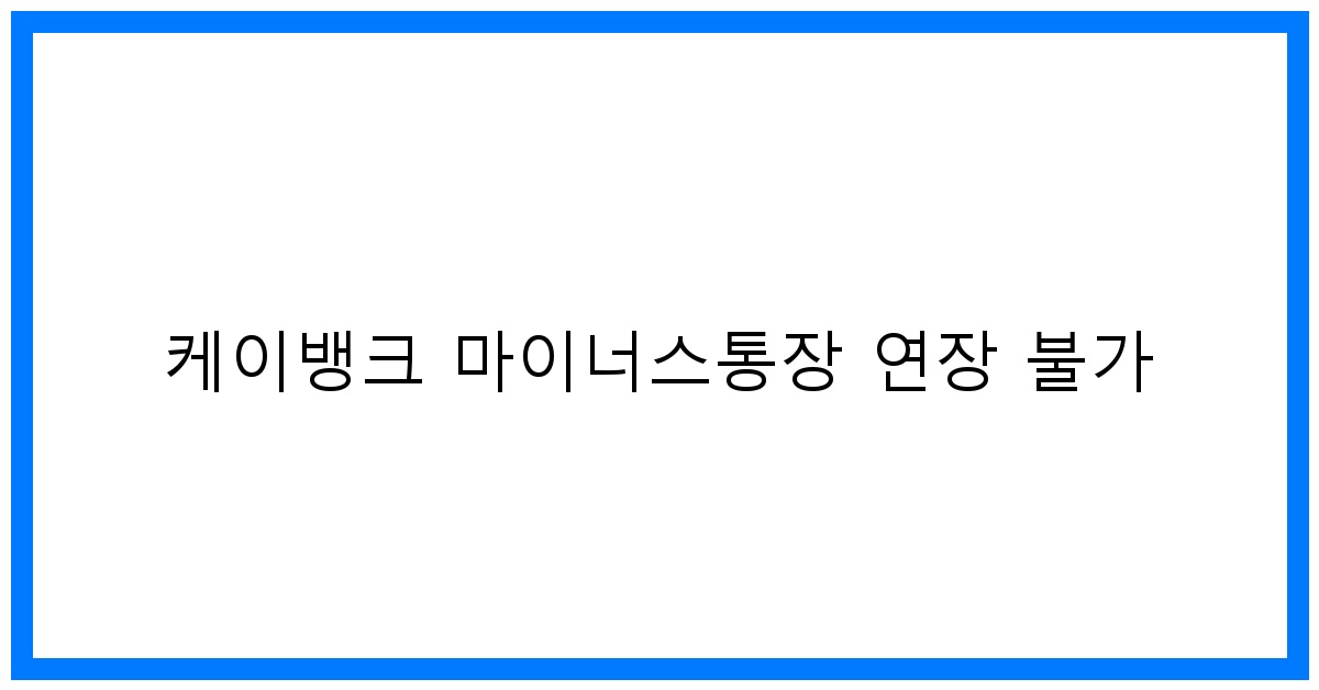 thumbnail 케이뱅크 마이너스통장 연장 불가