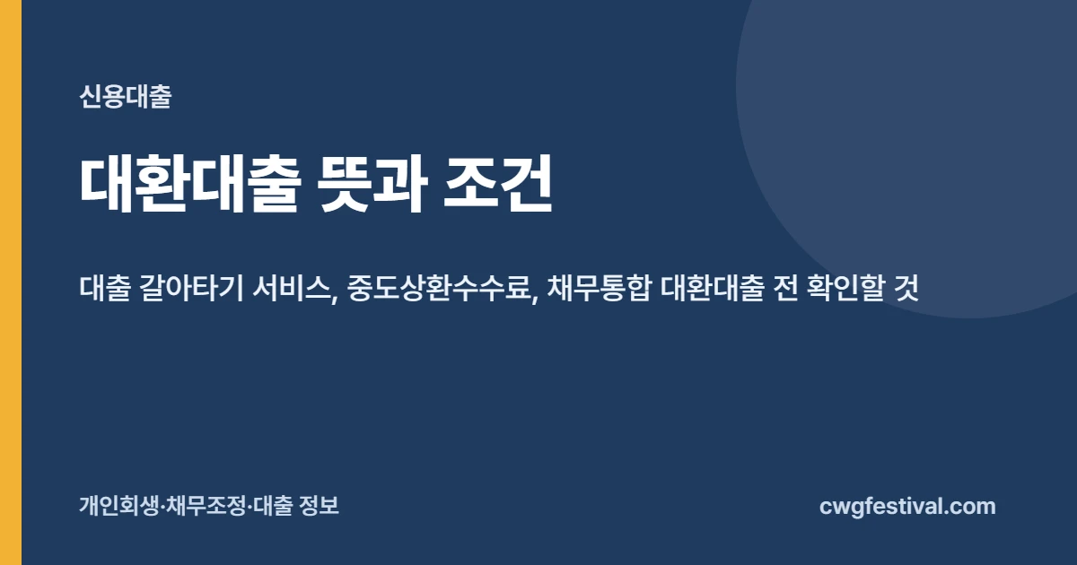 대환대출 뜻과 조건: 대출 갈아타기 서비스, 중도상환수수료, 채무통합 대환대출 전 확인할 것