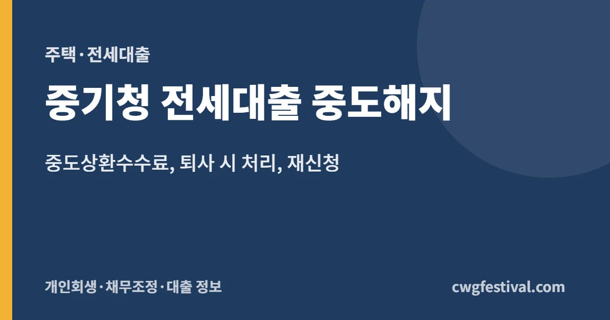 중기청 전세대출 중도해지: 중도상환수수료, 퇴사 시 처리, 재신청