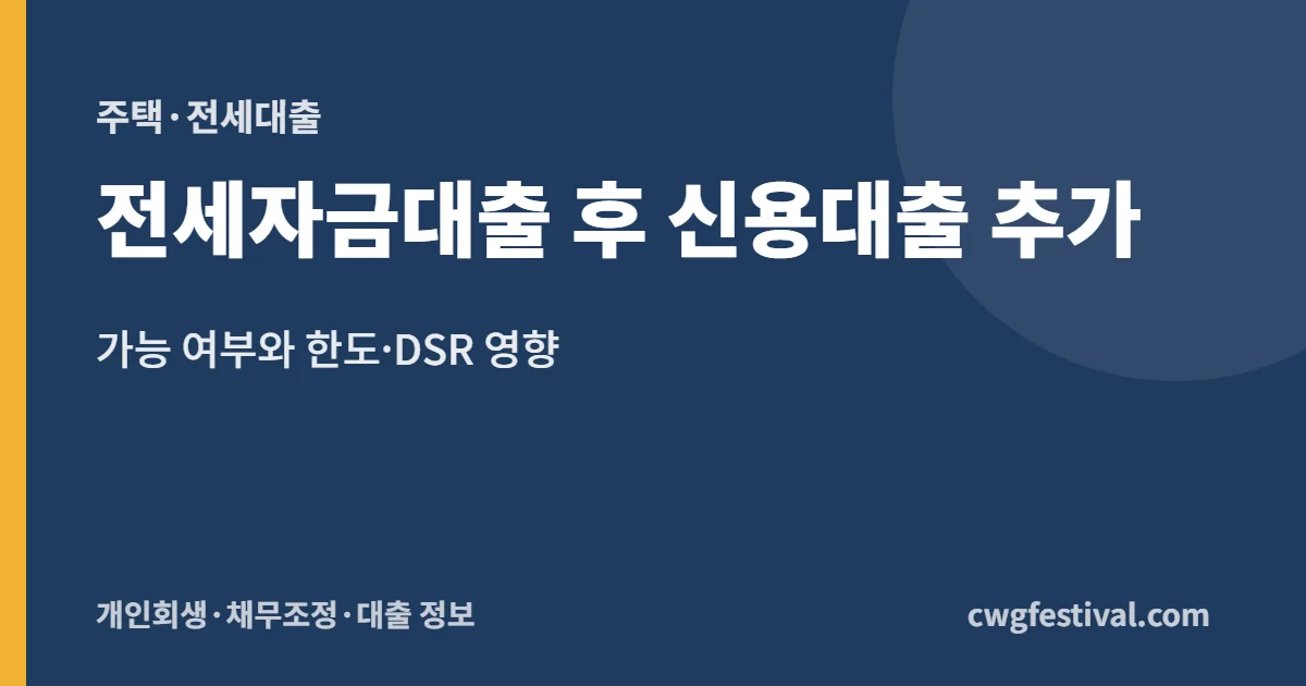 전세자금대출 후 신용대출 추가: 가능 여부와 한도·DSR 영향