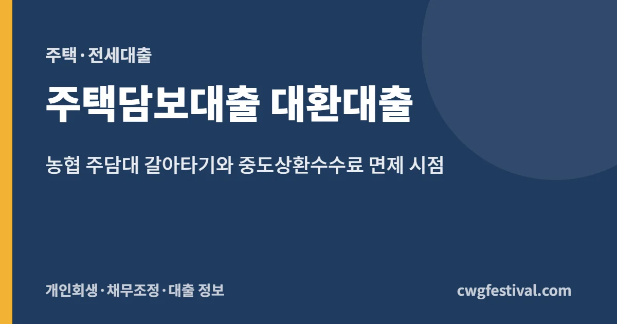 주택담보대출 대환대출: 농협 주담대 갈아타기와 중도상환수수료 면제 시점
