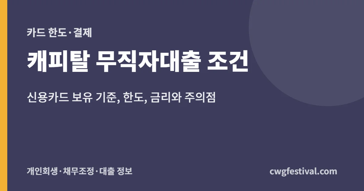 캐피탈 무직자대출 조건: 신용카드 보유 기준, 한도, 금리와 주의점